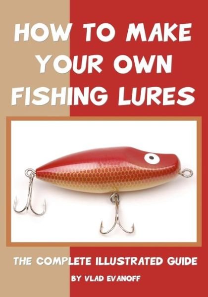 How to Make Your Own Fishing Lures: the Complete Illustrated Guide - Vlad Evanoff - Livres - CreateSpace Independent Publishing Platf - 9781438256023 - 4 mars 2010