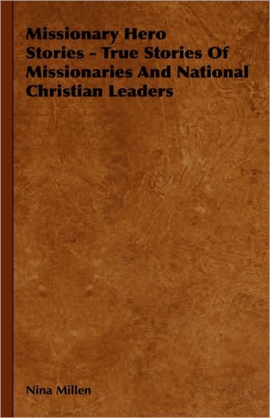 Missionary Hero Stories - True Stories of Missionaries and National Christian Leaders - Nina Millen - Books - Mccormick Press - 9781443726023 - November 4, 2008