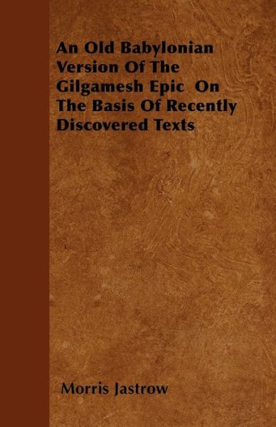 An Old Babylonian Version of the Gilgamesh Epic on the Basis of Recently Discovered Texts - Jastrow, Morris, Jr. - Books - Hazen Press - 9781444688023 - December 9, 2009