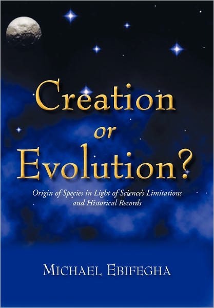 Cover for Michael Ebifegha · Creation or Evolution?: Origin of Species in Light of Science's Limitations and Historical Records (Paperback Book) (2011)