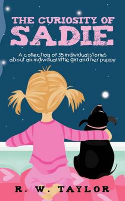 Cover for R W Taylor · The Curiosity of Sadie: a Collection of 35 Individual Stories About an Individual Little Girl and Her Puppy (Paperback Bog) (2011)