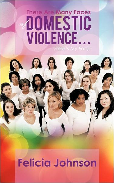 There Are Many Faces of Domestic Violence...: Here's My Face - Felicia Johnson - Książki - Authorhouse - 9781468563023 - 26 marca 2012