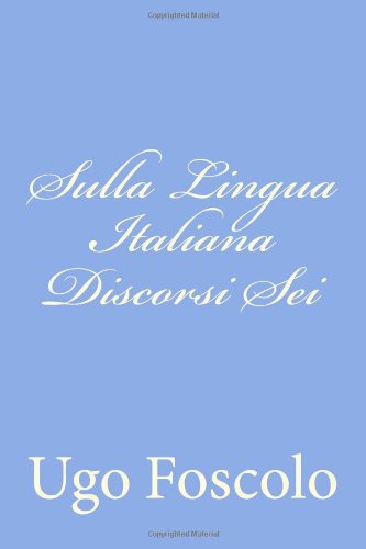 Sulla Lingua Italiana Discorsi Sei - Ugo Foscolo - Böcker - CreateSpace Independent Publishing Platf - 9781480231023 - 1 november 2012