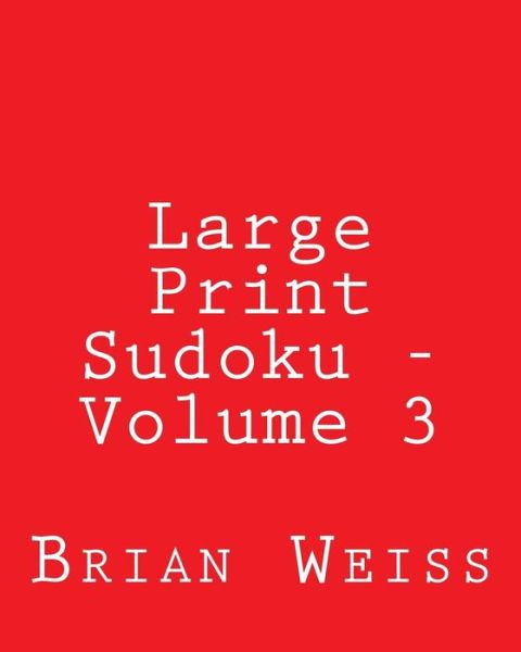 Large Print Sudoku - Volume 3: Fun, Large Grid Sudoku Puzzles - Brian Weiss - Książki - CreateSpace Independent Publishing Platf - 9781481966023 - 12 stycznia 2013