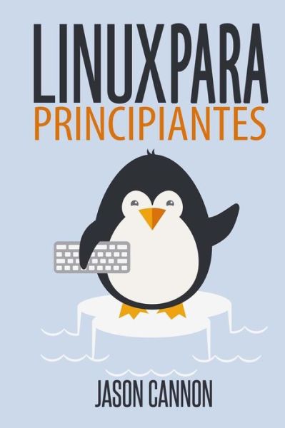 Cover for Cannon, Jason (Purdue University USA) · Linux para principiantes: Una introduccion al sistema operativo Linux y la linea de comandos (Paperback Book) (2014)