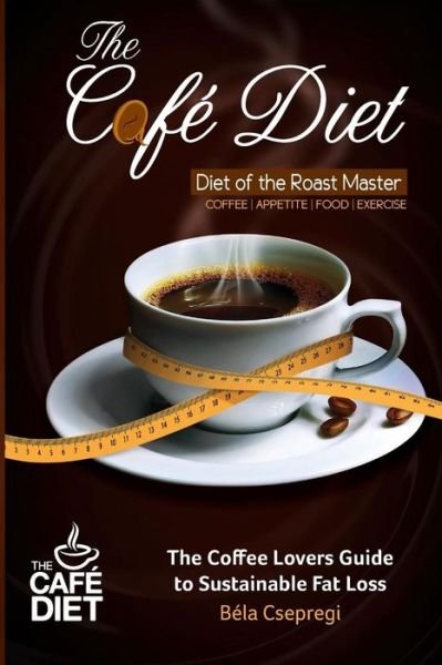 Cover for Bela Csepregi · The Cafe Diet: the Coffee Lovers Guide to Sustainable Fat Loss (Paperback Bog) (2014)
