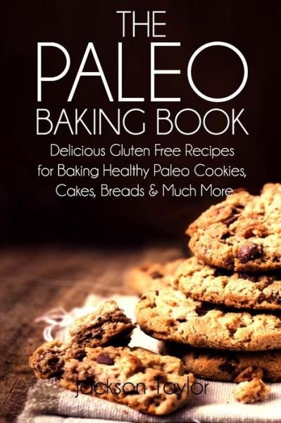Cover for Jackson Taylor · The Paleo Baking Book: Delicious Gluten Free Recipes for Baking Healthy Paleo Cookies, Cakes, Breads and Much More (Paperback Book) (2014)