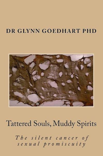 Cover for Goedhart (Phd), Dr Glynn a · Tattered Souls, Muddy Spirits: the Silent Cancer of Sexual Promiscuity (Paperback Book) (2015)