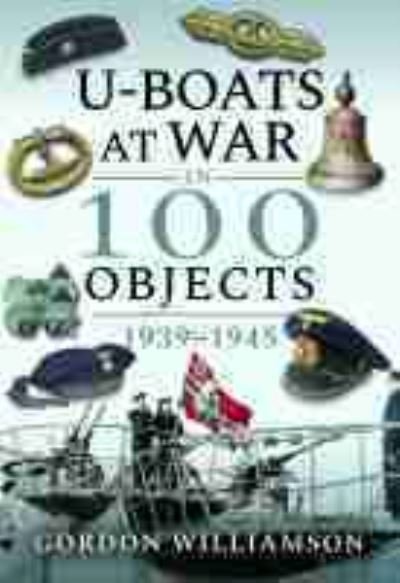 Cover for Gordon Williamson · U-Boats at War in 100 Objects, 1939-1945 - In 100 Objects (Hardcover Book) (2020)
