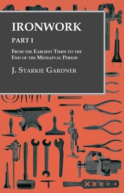 Cover for J Starkie Gardner · Ironwork - Part I - From the Earliest Times to the End of the Mediaeval Period (Paperback Book) (2017)