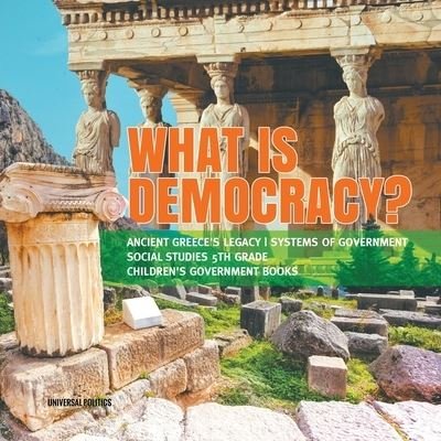 What is Democracy? Ancient Greece's Legacy Systems of Government Social Studies 5th Grade Children's Government Books - Universal Politics - Livros - Universal Politics - 9781541950023 - 22 de novembro de 2019