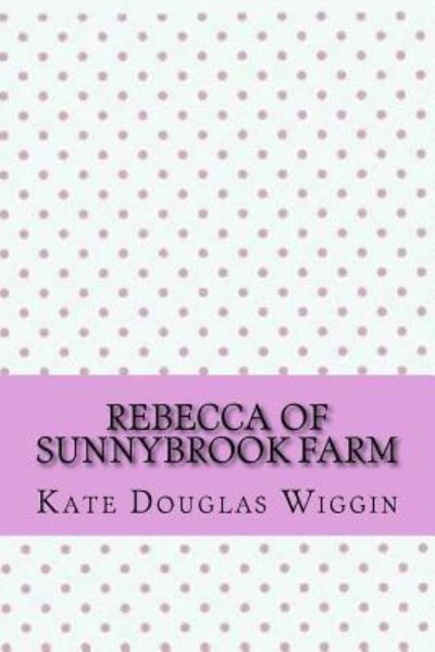 Rebecca of sunnybrook farm - Kate Douglas Wiggin - Kirjat - Createspace Independent Publishing Platf - 9781546744023 - keskiviikko 17. toukokuuta 2017