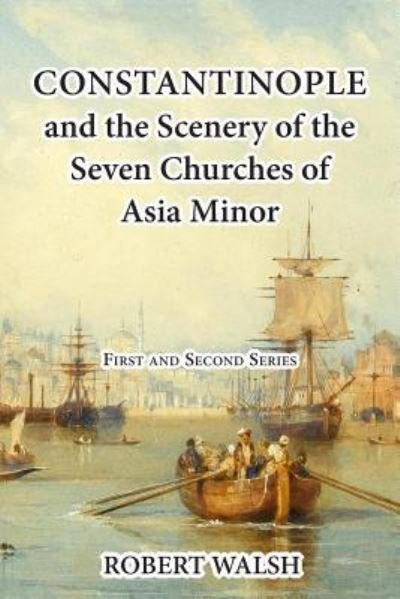 Constantinople and the Scenery of the Seven Churches of Asia Minor [complete. First and Second Series.] - Robert Walsh - Livres - Createspace Independent Publishing Platf - 9781546939023 - 26 mai 2017