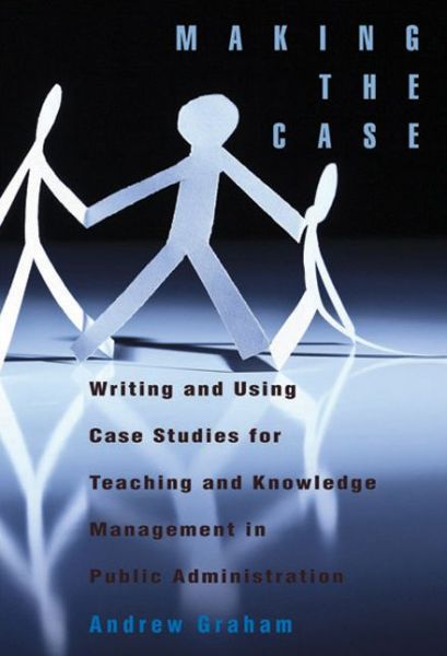 Cover for Andrew Graham · Making the Case: Writing and Using Case Studies for Teaching and Knowledge Management in Public Administration - Queen's Policy Studies Series (Paperback Book) (2011)