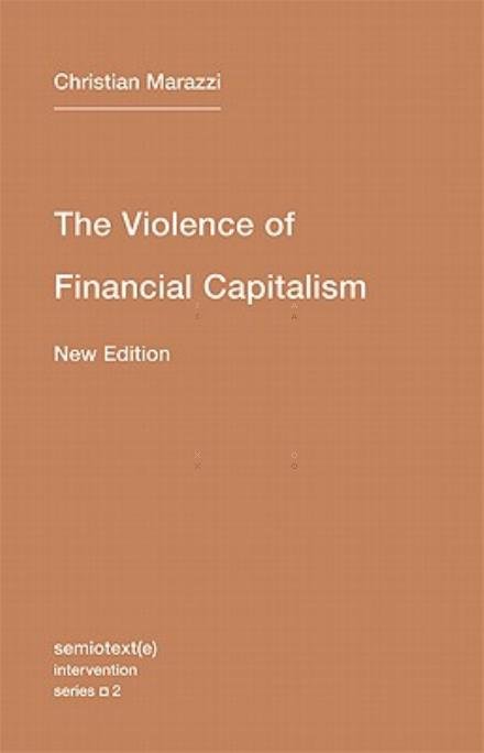 Cover for Marazzi, Christian (Italian University School of Switzerland) · The Violence of Financial Capitalism - Semiotext (e) / Intervention Series (Paperback Book) [New edition] (2011)