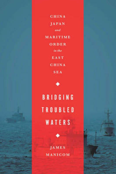 Cover for James Manicom · Bridging Troubled Waters: China, Japan, and Maritime Order in the East China Sea (Hardcover bog) (2014)