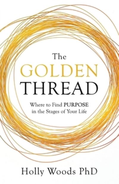 The Golden Thread: Where to Find Purpose in the Stages of Your Life - Holly Woods - Books - New Degree Press - 9781641375023 - April 9, 2020