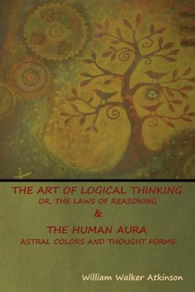 Cover for William Atkinson · The Art of Logical Thinking; Or, The Laws of Reasoning &amp; The Human Aura (Taschenbuch) (2018)