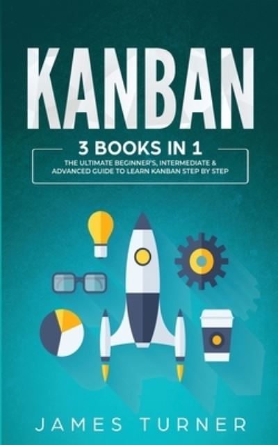 Cover for Turner James Turner · Kanban: 3 Books in 1 - The Ultimate Beginner's, Intermediate &amp; Advanced Guide to Learn Kanban Step by Step (Paperback Book) (2020)