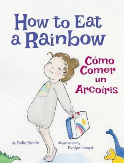 How to Eat a Rainbow / Como Comer Un Arcoiris - Delia Berlin - Books - Babl Books Inc. - 9781683041023 - June 10, 2016