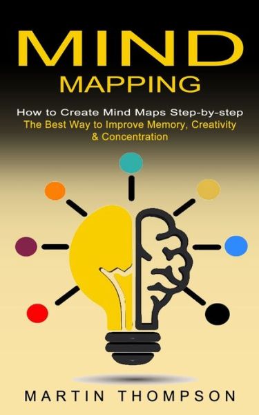 Cover for Martin Thompson · Mind Mapping: How to Create Mind Maps Step-by-step (The Best Way to Improve Memory, Creativity, Concentration &amp; More) (Paperback Book) (2021)