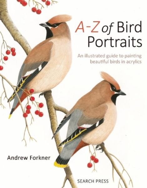 A-Z of Bird Portraits: An Illustrated Guide to Painting Beautiful Birds in Acrylics - Andrew Forkner - Kirjat - Search Press Ltd - 9781782210023 - keskiviikko 15. lokakuuta 2014