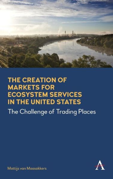Cover for Mattijs van Maasakkers · The Creation of Markets for Ecosystem Services in the United States: The Challenge of Trading Places - Anthem Environment and Sustainability Initiative (Hardcover Book) [First edition] (2016)