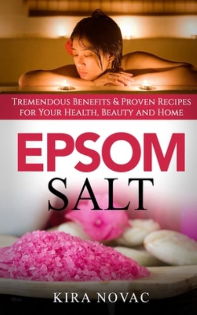 Cover for Kira Novac · Epsom Salt: Tremendous Benefits &amp; Proven Recipes for Your Health, Beauty and Home - Essential Oils, Allergy Cure, Natural Skin Care (Hardcover Book) (2020)