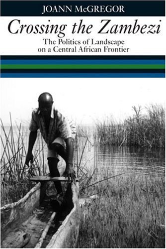 Cover for JoAnn McGregor · Crossing the Zambezi: The Politics of Landscape on a Central African Frontier (Gebundenes Buch) (2009)
