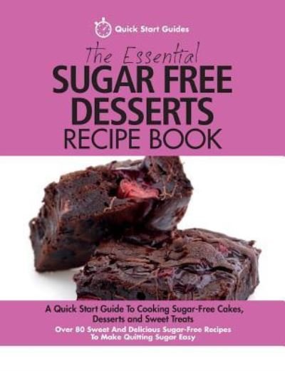 Cover for Quick Start Guides · The Essential Sugar Free Desserts Recipe Book: A Quick Start Guide To Cooking Sugar-Free Cakes, Desserts and Sweet Treats. Over 80 Sweet And Delicious Sugar-Free Recipes To Make Quitting Sugar Easy (Paperback Bog) (2016)