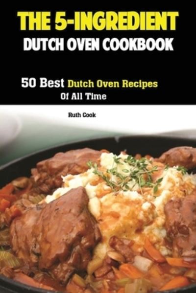 The 5-Ingredient Dutch Oven Cookbook: 50 Best Dutch Oven Recipes Of All Time - Cook Ruth - Książki - Antony Mwau - 9781951737023 - 17 sierpnia 2019