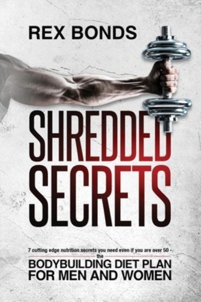 Cover for Rex Bonds · Shredded Secrets: 7 Cutting Edge Nutrition Secrets You Need Even If You Are Over 50 - The Bodybuilding Diet Plan For Men And Women (Paperback Book) (2020)