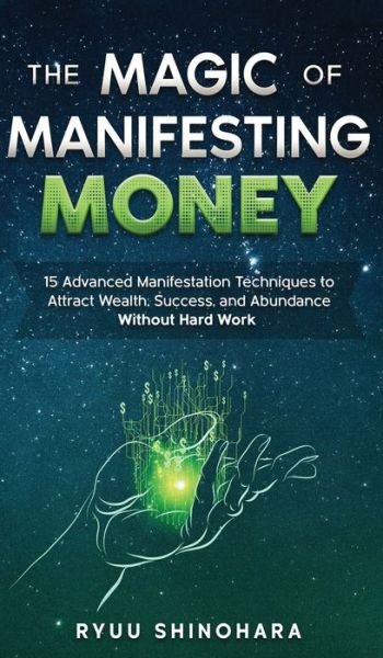 Cover for Ryuu Shinohara · The Magic of Manifesting Money: 15 Advanced Manifestation Techniques to Attract Wealth, Success, and Abundance Without Hard Work - Law of Attraction (Innbunden bok) (2020)
