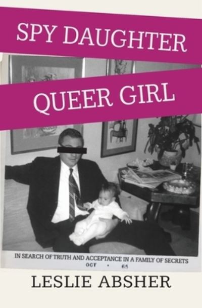 Cover for Leslie Absher · Spy Daughter, Queer Girl: In Search of Truth and Acceptance in a Family of Secrets (Paperback Book) (2022)