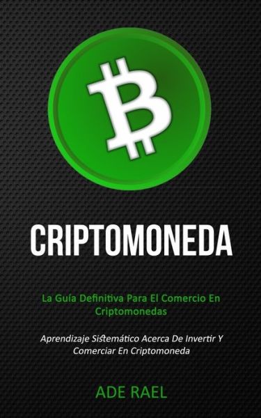 Cover for Ade Rael · Criptomoneda: La guia definitiva para el comercio en criptomonedas (Aprendizaje sistematico acerca de invertir y comerciar en criptomoneda) (Paperback Book) (2020)