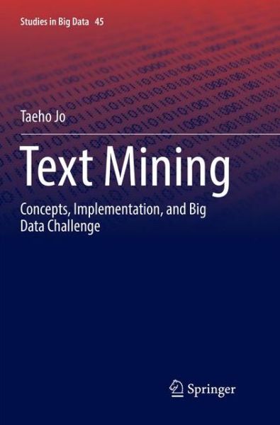 Cover for Taeho Jo · Text Mining: Concepts, Implementation, and Big Data Challenge - Studies in Big Data (Paperback Book) [Softcover reprint of the original 1st ed. 2019 edition] (2019)