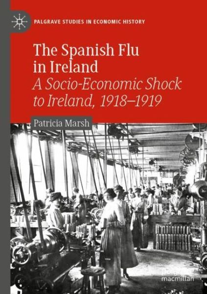 Cover for Patricia Marsh · The Spanish Flu in Ireland: A Socio-Economic Shock to Ireland, 1918–1919 - Palgrave Studies in Economic History (Paperback Book) [1st ed. 2021 edition] (2022)