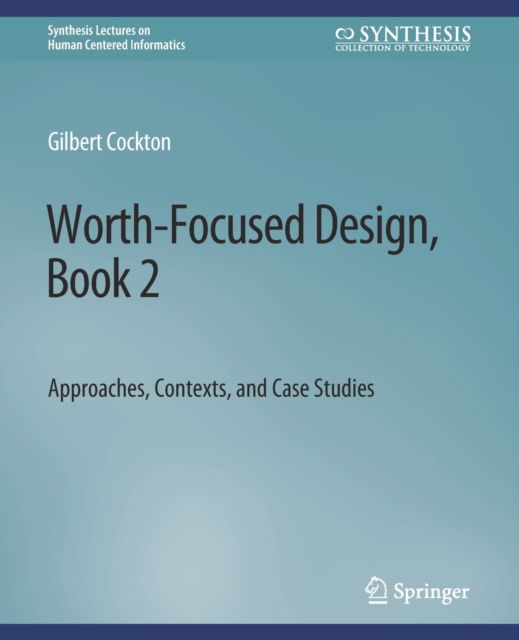 Worth-Focused Design, Book 2: Approaches, Context, and Case Studies - Synthesis Lectures on Human-Centered Informatics - Gilbert Cockton - Books - Springer International Publishing AG - 9783031011023 - April 16, 2020