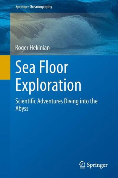 Cover for Roger Hekinian · Sea Floor Exploration: Scientific Adventures Diving into the Abyss - Springer Oceanography (Gebundenes Buch) (2014)