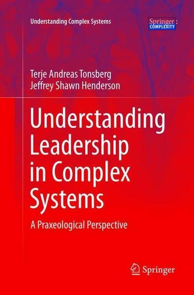 Cover for Terje Andreas Tonsberg · Understanding Leadership in Complex Systems: A Praxeological Perspective - Understanding Complex Systems (Paperback Bog) [Softcover reprint of the original 1st ed. 2016 edition] (2018)