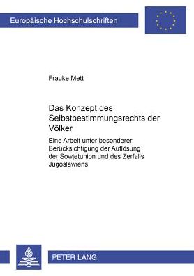 Cover for Frauke Mett · Das Konzept des Selbstbestimmungsrechts der Voelker; Eine Arbeit unter besonderer Berucksichtigung der Aufloesung der Sowjetunion und des Zerfalls Jugoslawiens - Europaeische Hochschulschriften Recht (Paperback Book) [German edition] (2003)