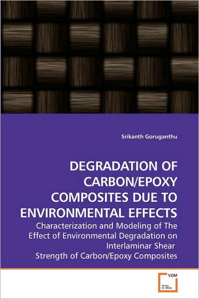 Cover for Srikanth Goruganthu · Degradation of Carbon / Epoxy Composites Due to Environmental Effects: Characterization and Modeling of the Effect of Environmental Degradation on Interlaminar Shear  Strength of Carbon / Epoxy Composites (Paperback Book) (2010)