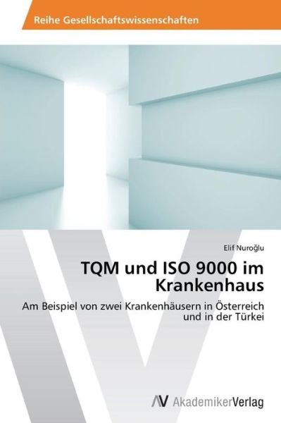Cover for Elif Nuroglu · Tqm Und Iso 9000 Im Krankenhaus: Am Beispiel Von Zwei Krankenhäusern in Österreich Und in Der Türkei (Paperback Bog) [German edition] (2013)