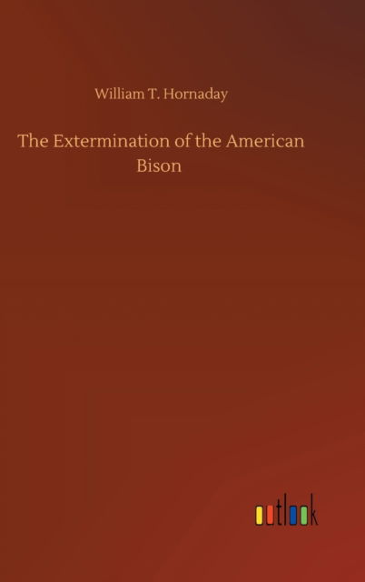 Cover for William T Hornaday · The Extermination of the American Bison (Hardcover Book) (2020)