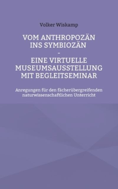 Cover for Volker Wiskamp · Vom Anthropozän ins Symbiozän - Eine virtuelle Museumsausstellung mit Begleitseminar (Paperback Book) (2021)