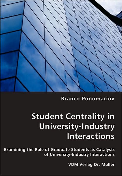 Cover for Branco Ponomariov · Student Centrality in University-industry Interactions - Examining the Role of Graduate Students As Catalysts of University-industry Interactions (Paperback Book) (2008)