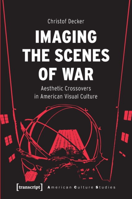 Cover for Christof Decker · Imaging the Scenes of War: Aesthetic Crossovers in American Visual Culture - American Culture Studies (Paperback Book) (2022)