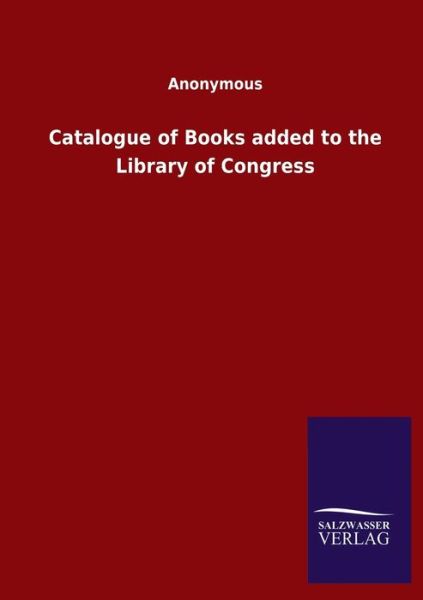 Catalogue of Books added to the Library of Congress - Ohne Autor - Książki - Salzwasser-Verlag Gmbh - 9783846048023 - 8 kwietnia 2020