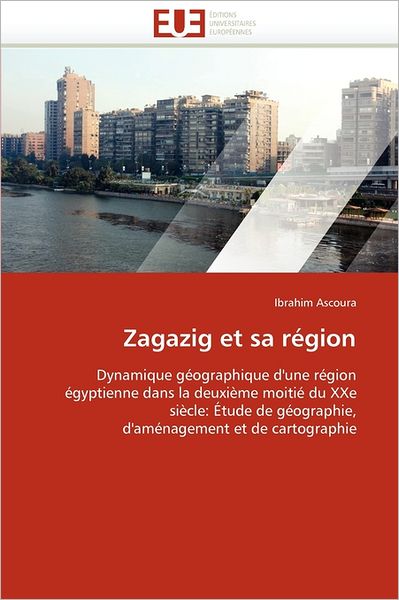 Cover for Ibrahim Ascoura · Zagazig et Sa Région: Dynamique Géographique D'une Région Égyptienne Dans La Deuxième Moitié Du Xxe Siècle: Étude De Géographie, D'aménagement et De Cartographie (Paperback Book) [French edition] (2018)