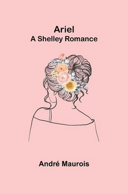 Ariel; A Shelley Romance - Andre Maurois - Books - Alpha Edition - 9789355759023 - January 18, 2022